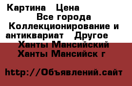 Картина › Цена ­ 300 000 - Все города Коллекционирование и антиквариат » Другое   . Ханты-Мансийский,Ханты-Мансийск г.